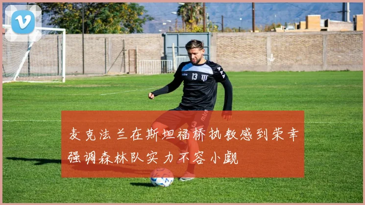 麦克法兰在斯坦福桥执教感到荣幸强调森林队实力不容小觑
